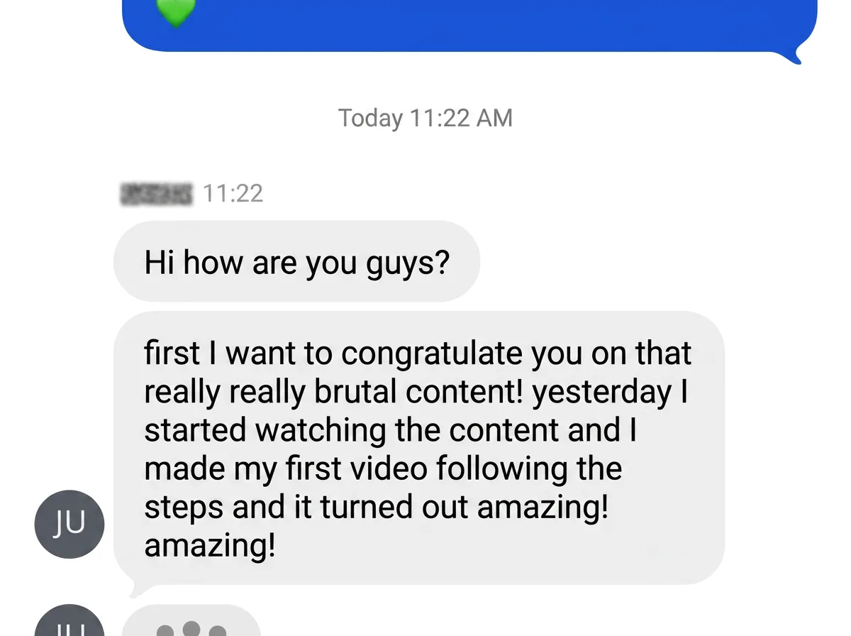 DM: "I want to congratulate you on that incredible content. I started watching yesterday, made my first video following the steps and it turned out great."